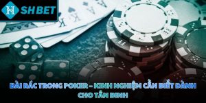 Bài rác trong Poker - Kinh nghiệm cần biết dành cho tân binh