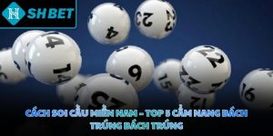 Cách soi cầu miền Nam - Top 5 cẩm nang bách trúng bách trúng