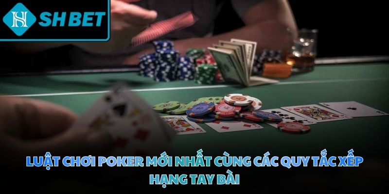 Luật chơi Poker mới nhất cùng các quy tắc xếp hạng tay bài