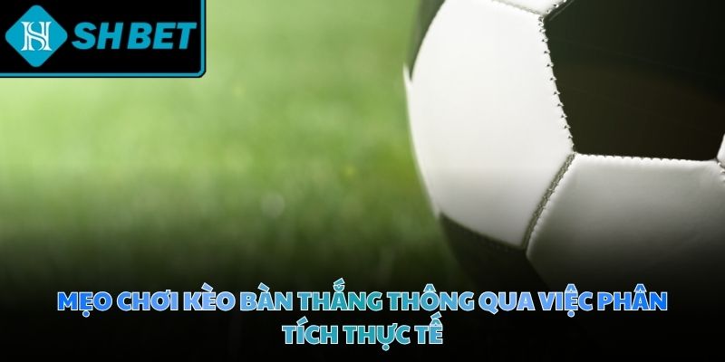 Mẹo chơi kèo bàn thắng đỉnh cao luôn mang lại cơ hội thắng lớn