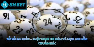 Xổ số ba miền - Luật chơi cơ bản và mẹo soi cầu chuẩn xác